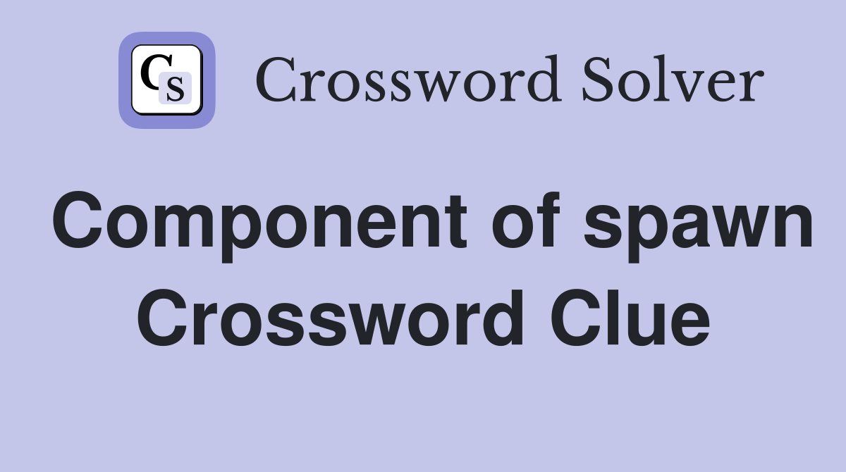 Component of spawn Crossword Clue
