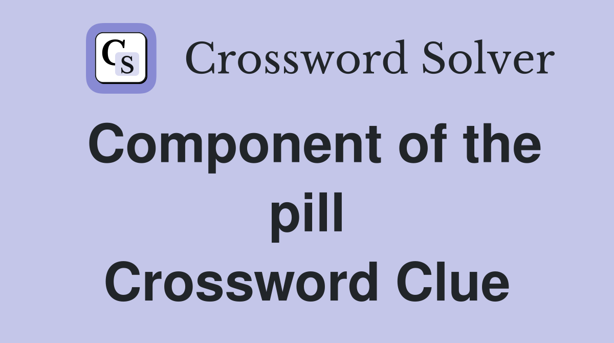 Component of the pill Crossword Clue