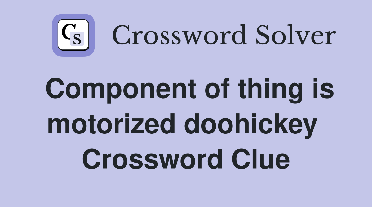 Component of thing is motorized doohickey  Crossword Clue