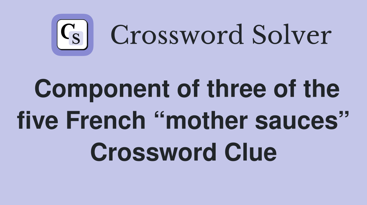 Component of three of the five French “mother sauces” Crossword Clue