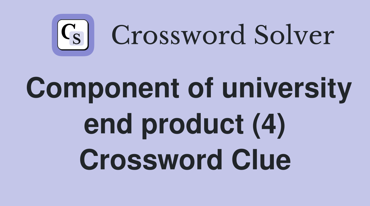 Component of university end product (4) Crossword Clue