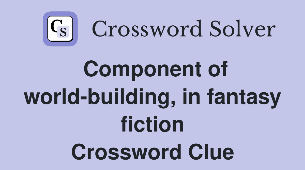Component of world-building, in fantasy fiction Crossword Clue