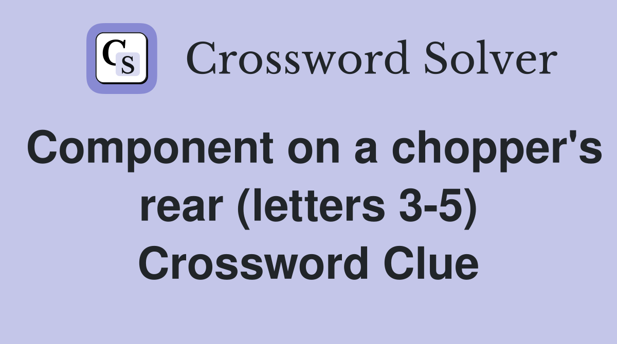 Component on a chopper's rear (letters 3-5) Crossword Clue