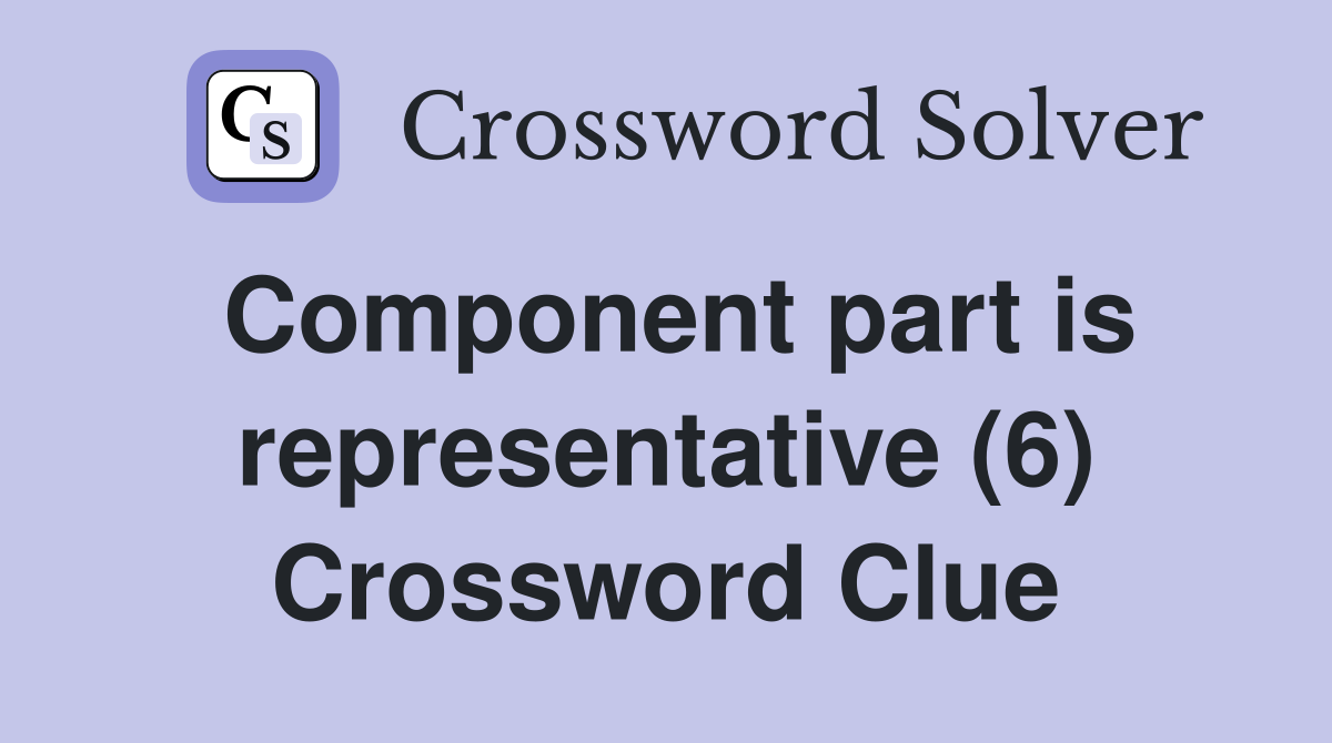 Component part is representative (6) Crossword Clue