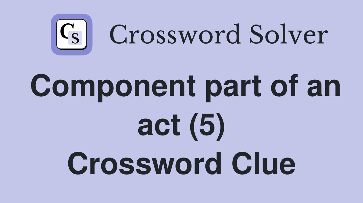 Component part of an act (5) Crossword Clue