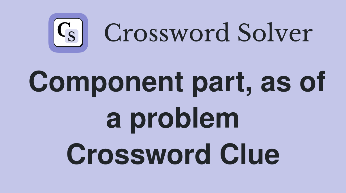 Component part, as of a problem Crossword Clue