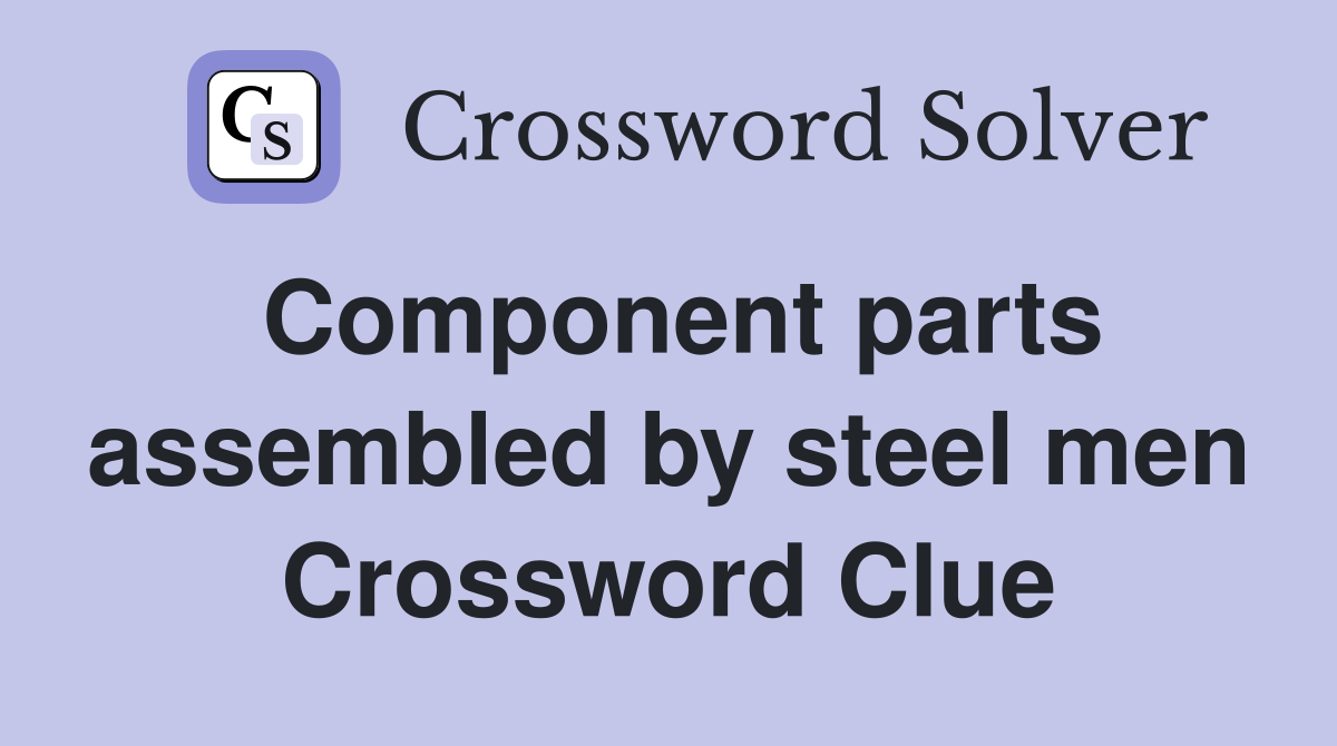 Component parts assembled by steel men Crossword Clue