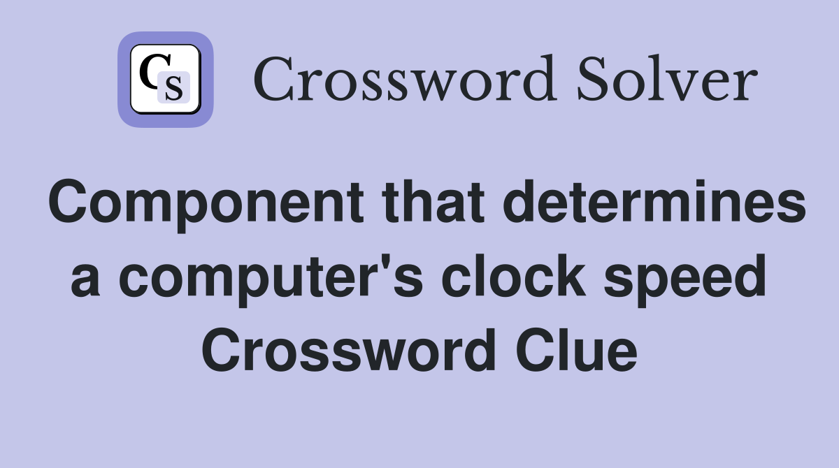 Component that determines a computer's clock speed Crossword Clue