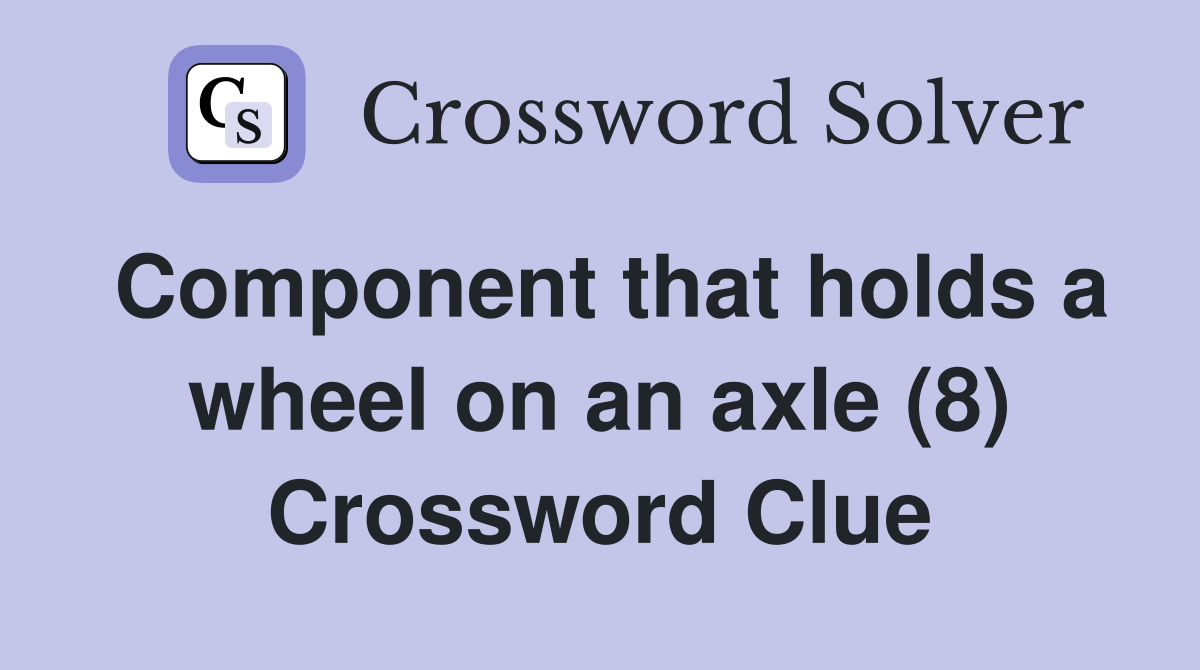 Component that holds a wheel on an axle (8) Crossword Clue