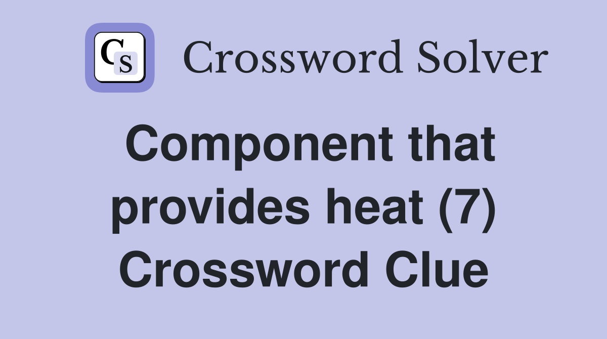 Component that provides heat (7) Crossword Clue