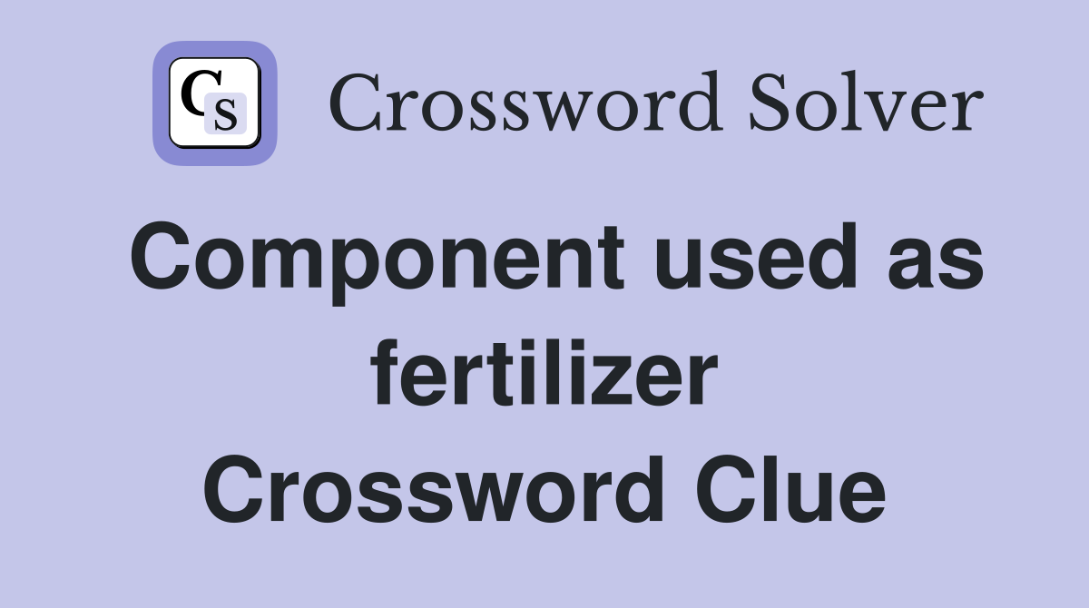 Component used as fertilizer Crossword Clue
