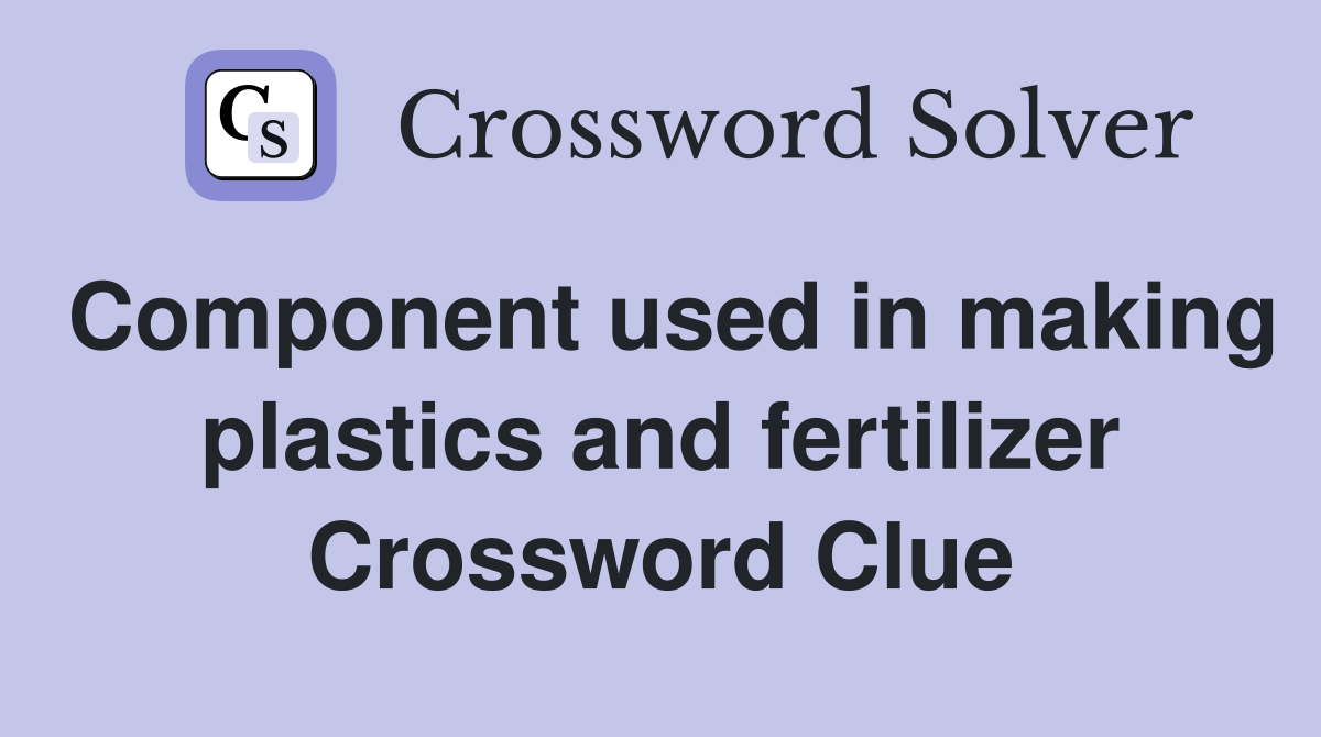 Component used in making plastics and fertilizer Crossword Clue