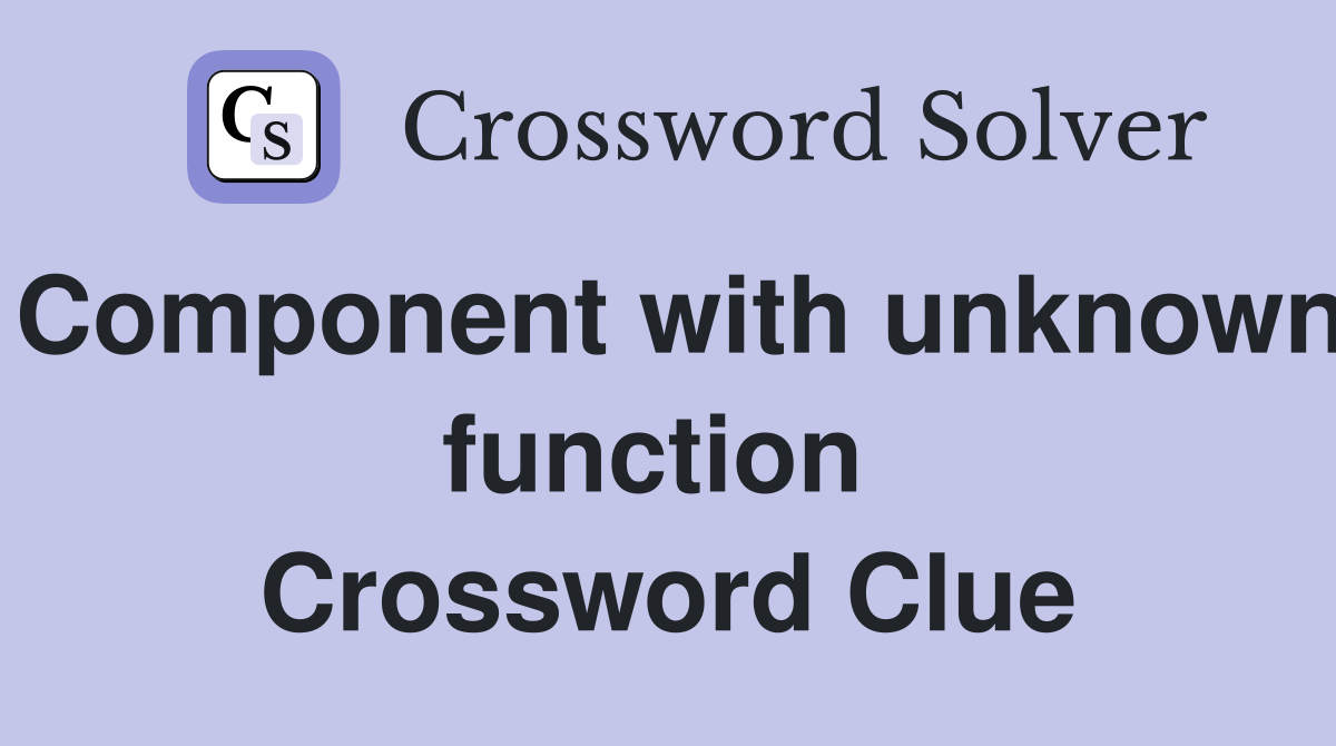 Component with unknown function  Crossword Clue