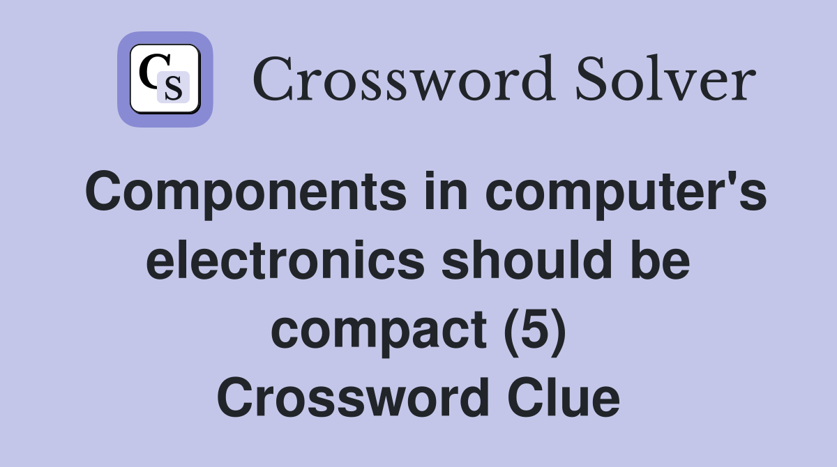 Components in computer's electronics should be compact (5) Crossword Clue