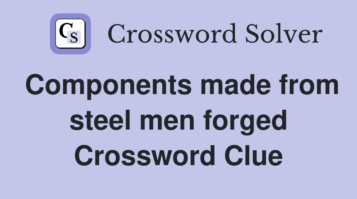 Components made from steel men forged Crossword Clue