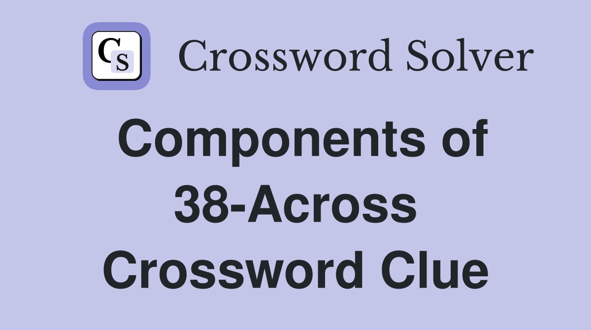 Components of 38-Across Crossword Clue
