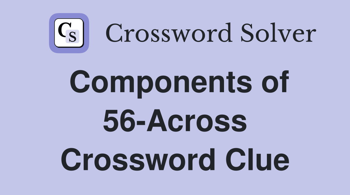 Components of 56-Across Crossword Clue