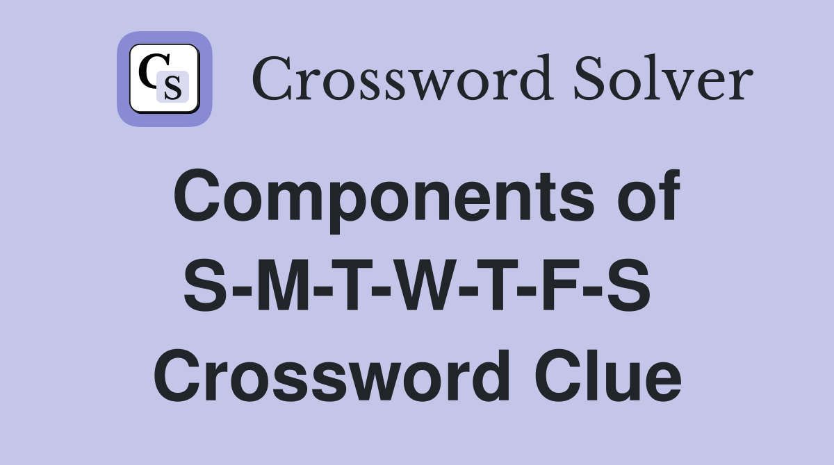 Components of S-M-T-W-T-F-S Crossword Clue