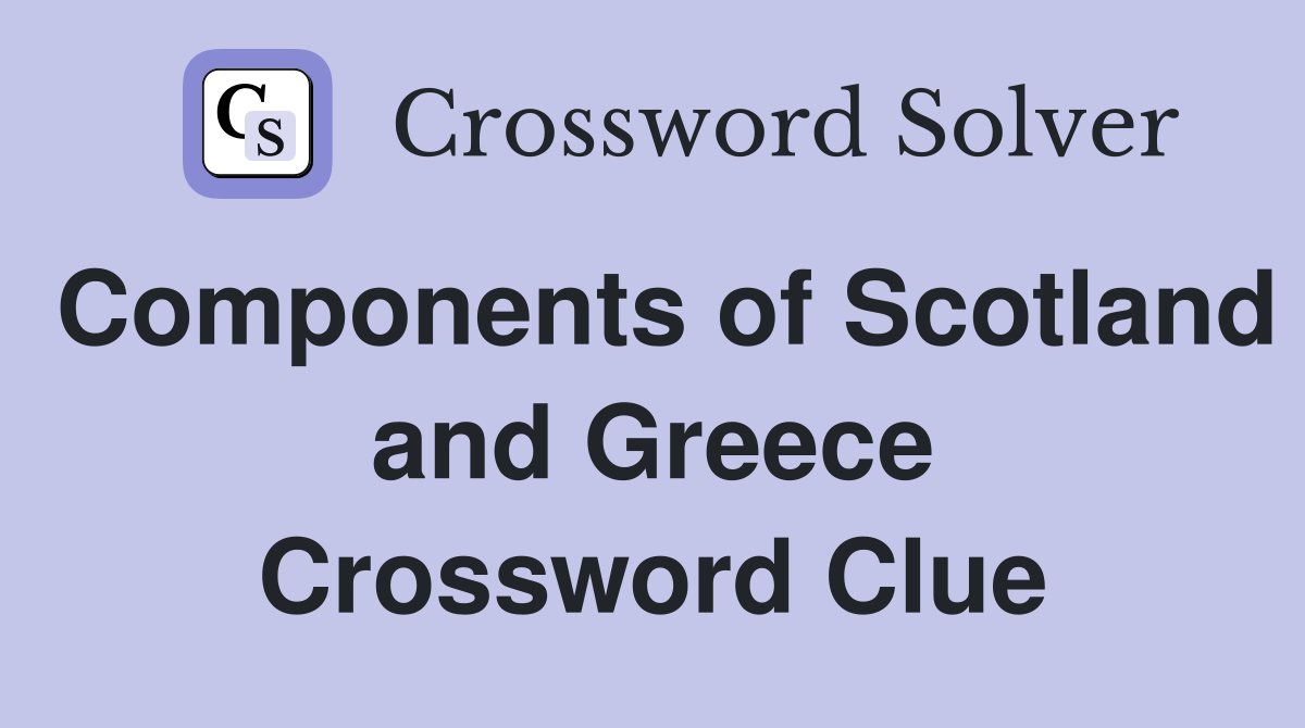 Components of Scotland and Greece Crossword Clue