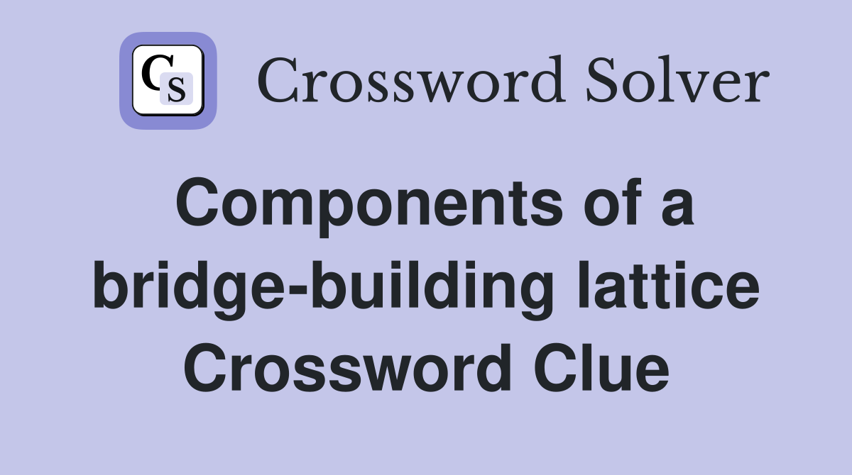 Components of a bridge-building lattice Crossword Clue