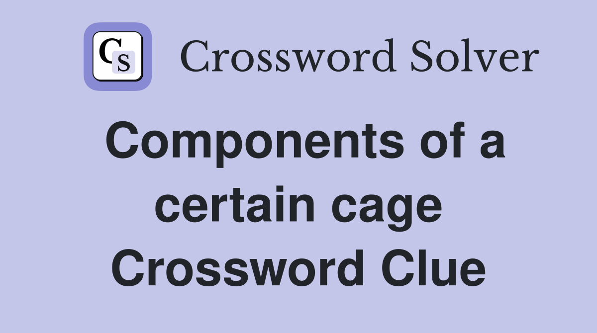 Components of a certain cage Crossword Clue