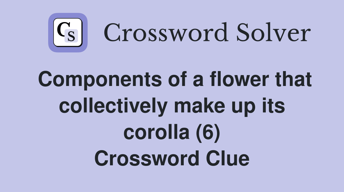 Components of a flower that collectively make up its corolla (6) Crossword Clue