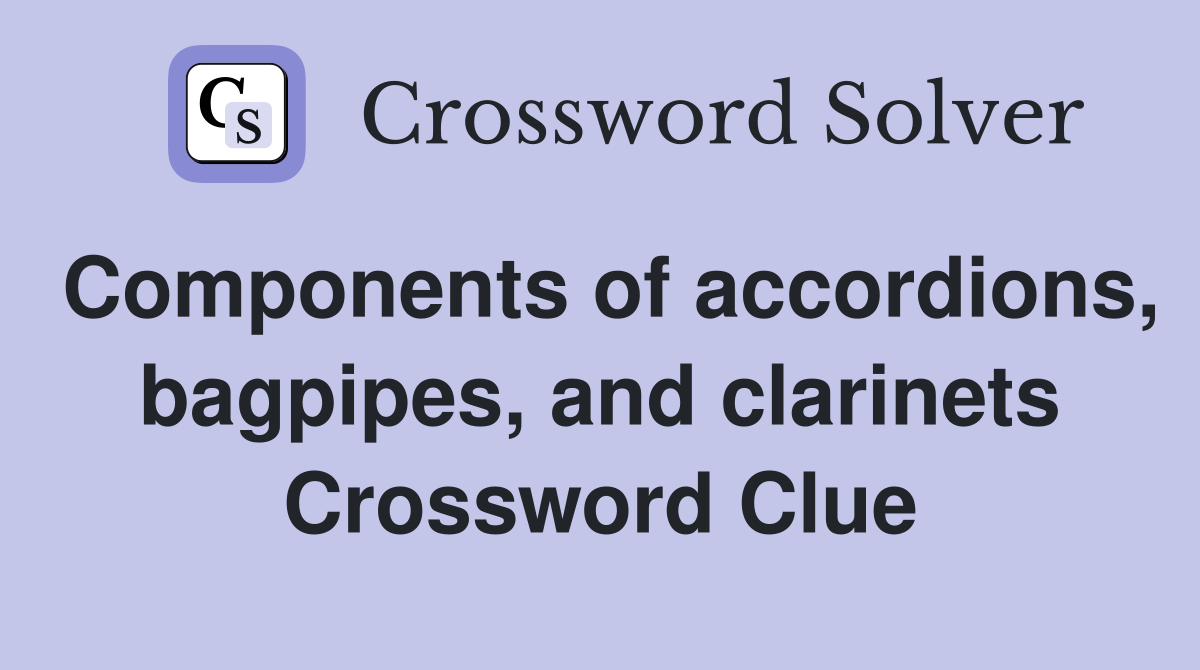 Components of accordions, bagpipes, and clarinets Crossword Clue