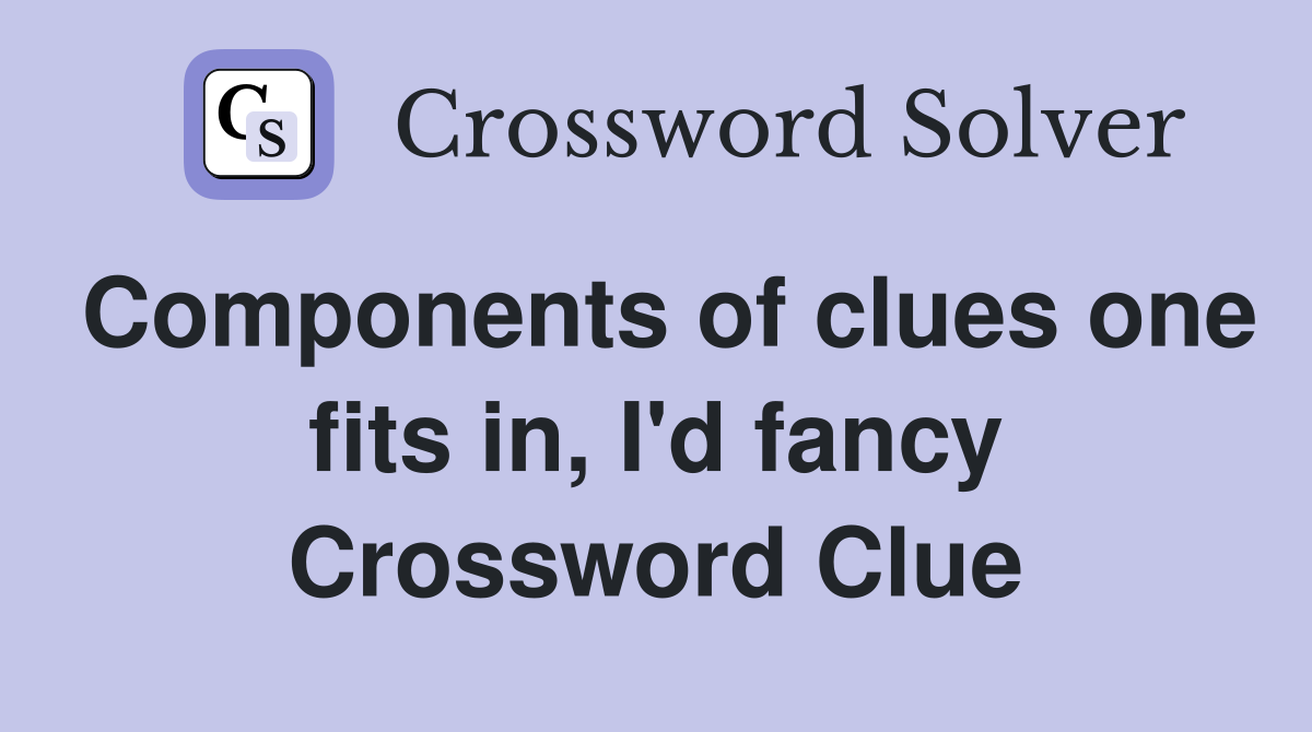 Components of clues one fits in, I'd fancy Crossword Clue