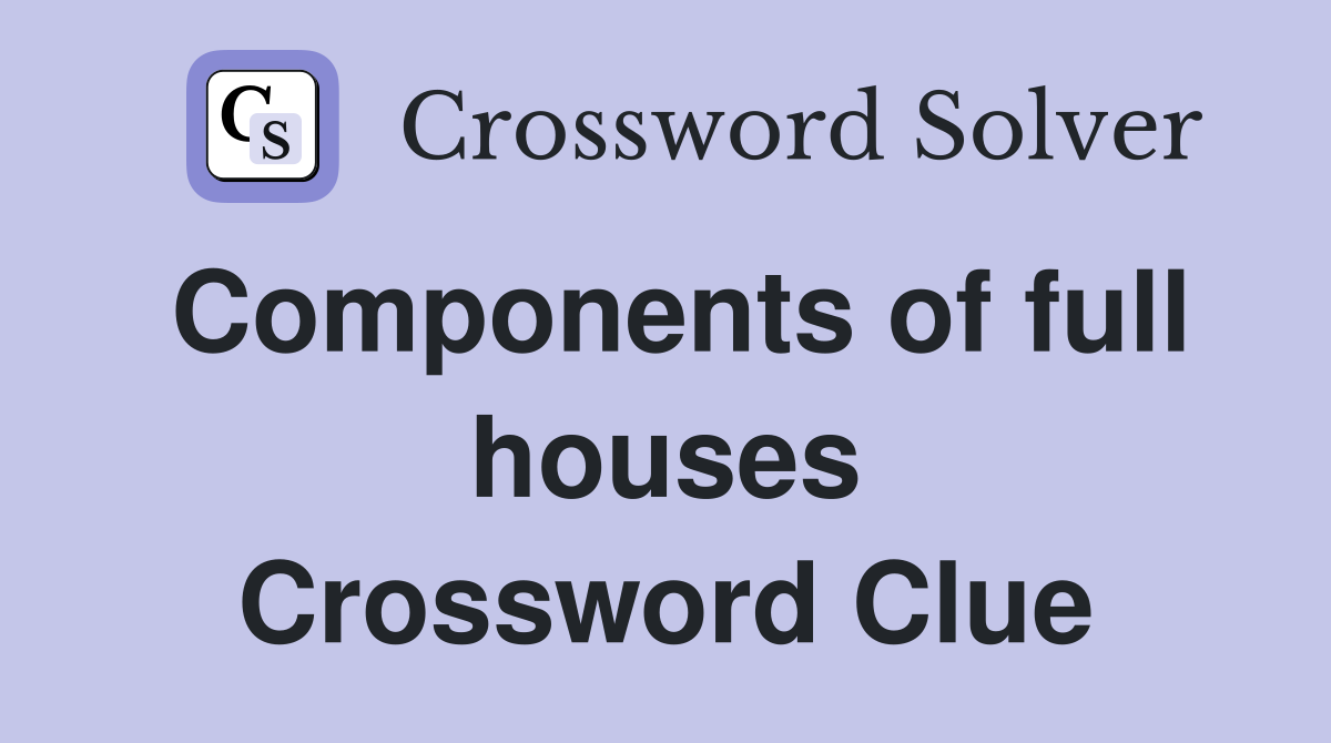 Components of full houses Crossword Clue