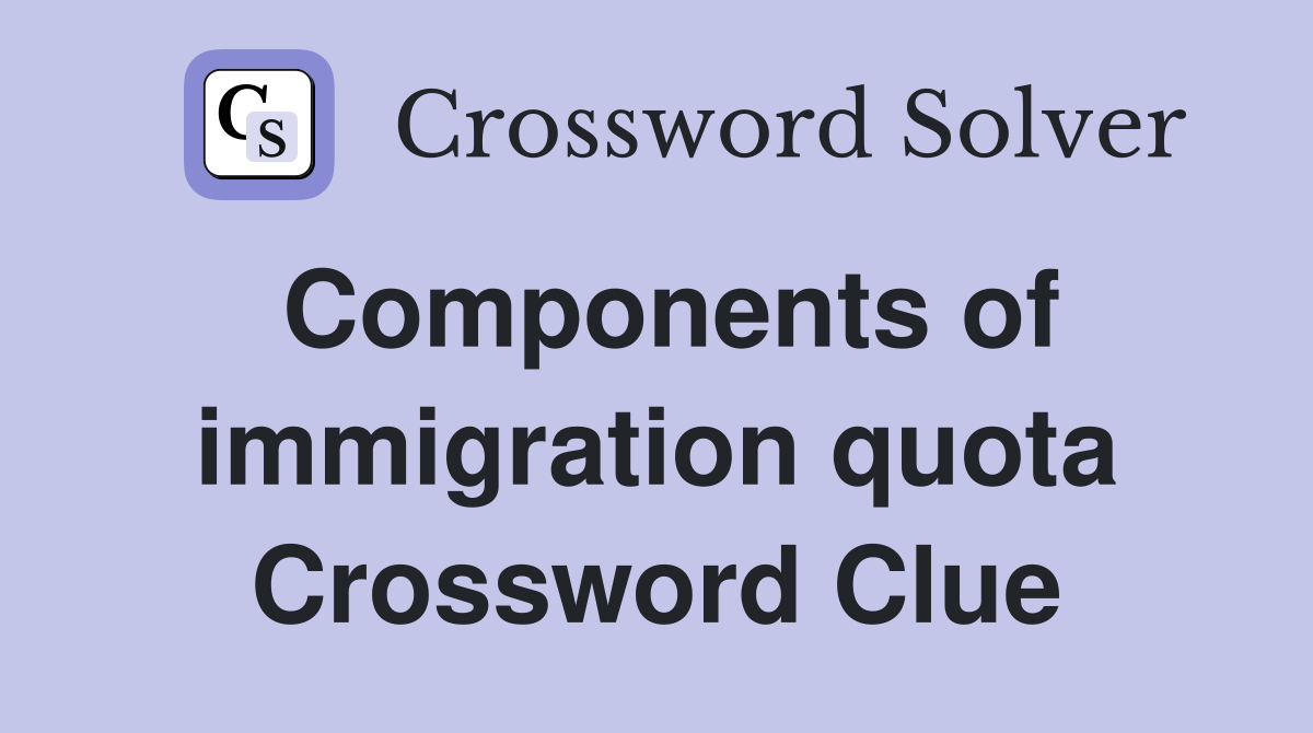 Components of immigration quota Crossword Clue
