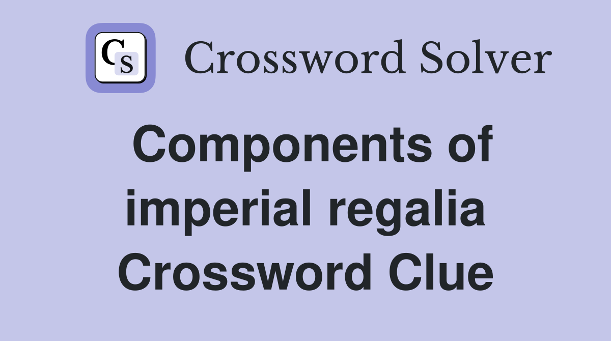 Components of imperial regalia Crossword Clue