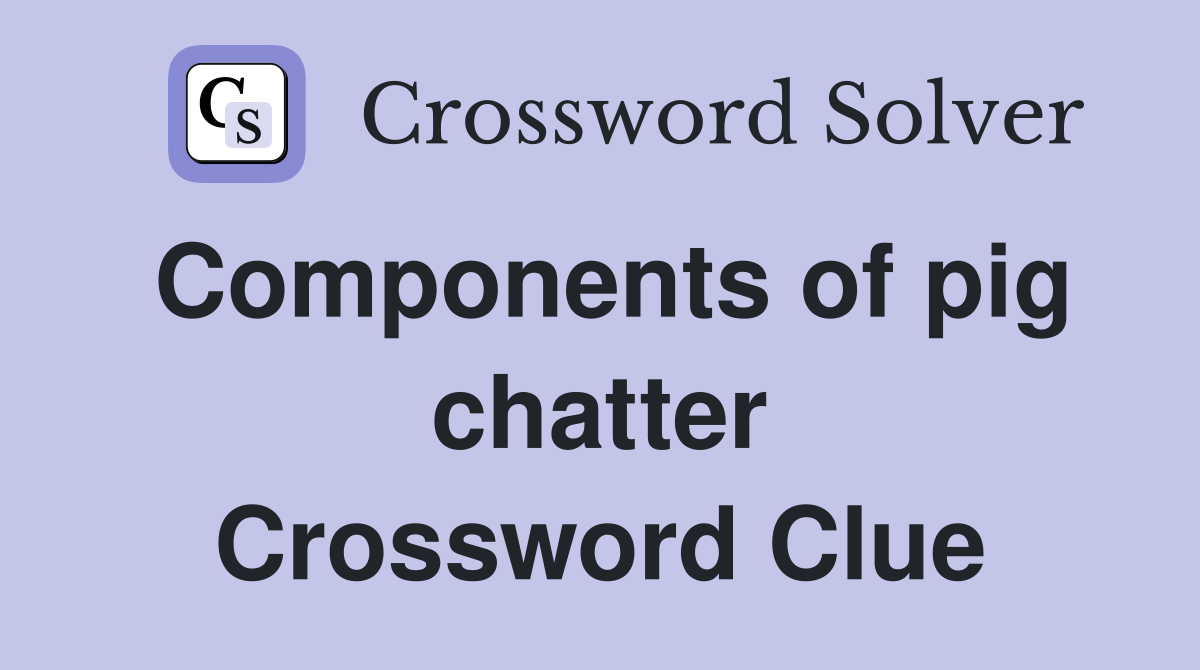 Components of pig chatter Crossword Clue