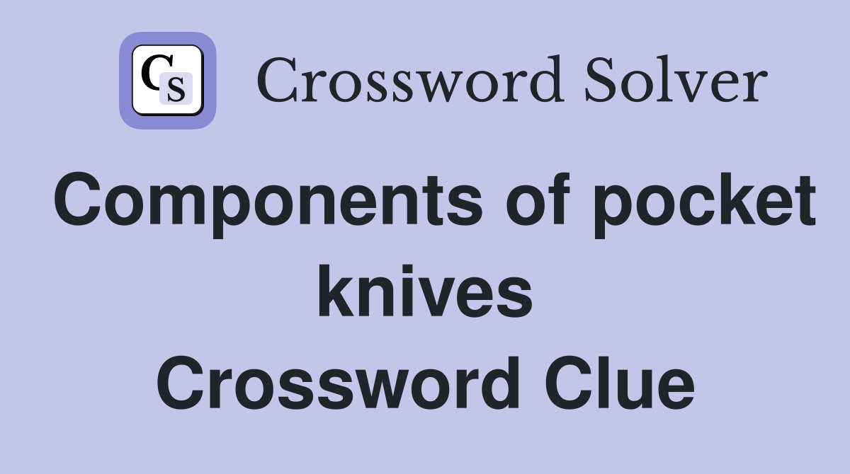 Components of pocket knives Crossword Clue