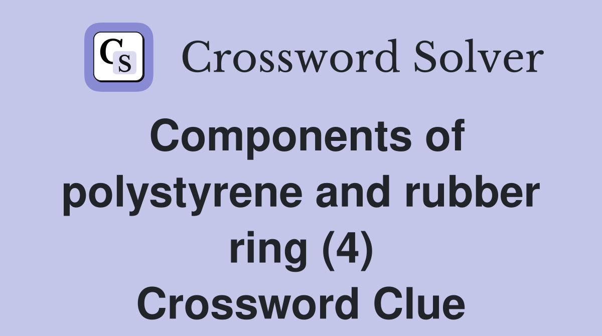 Components of polystyrene and rubber ring (4) Crossword Clue