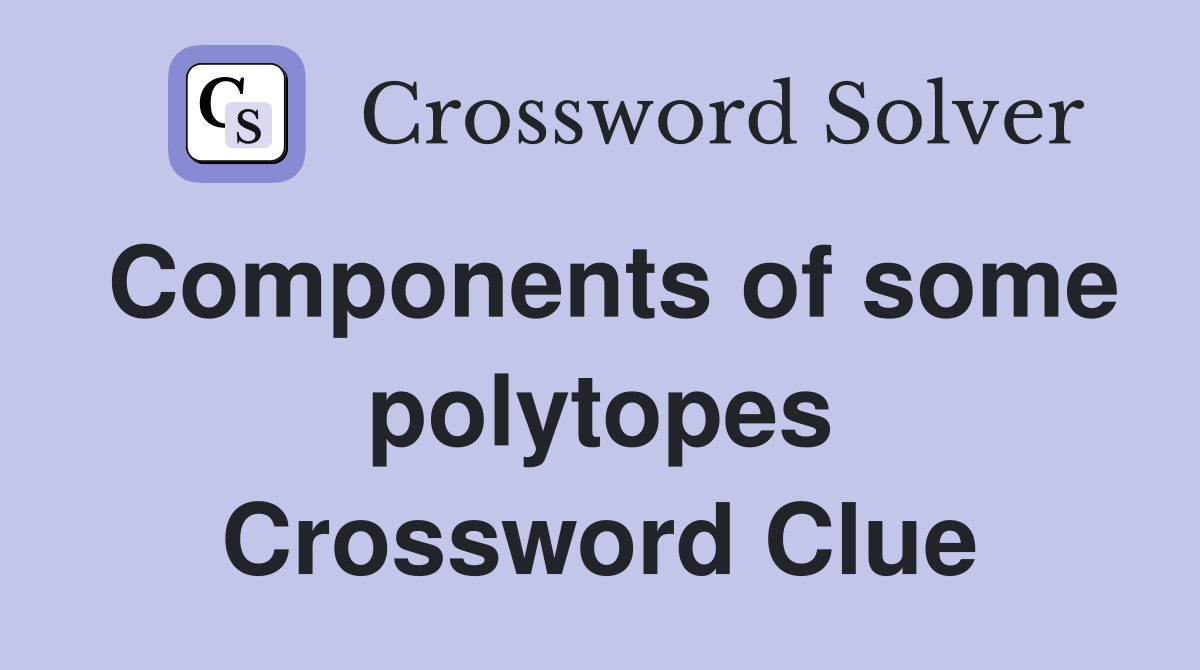Components of some polytopes Crossword Clue