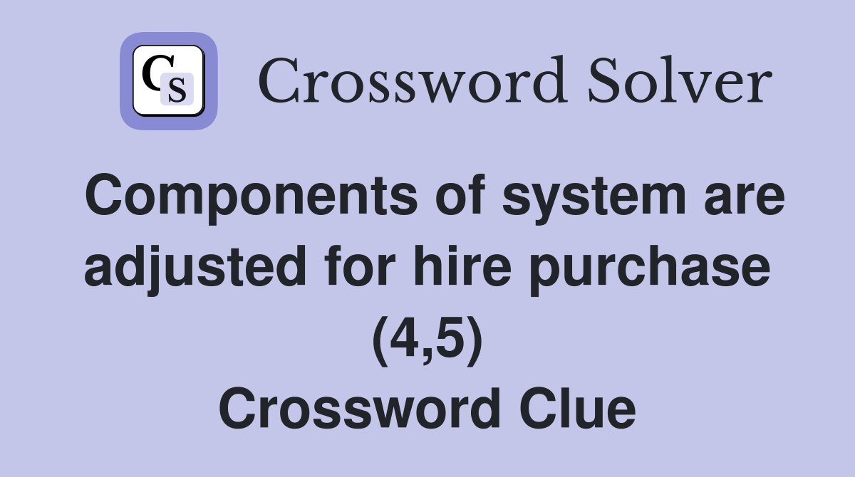 Components of system are adjusted for hire purchase (4,5) Crossword Clue