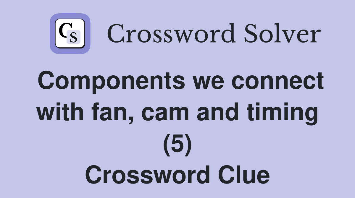 Components we connect with fan, cam and timing (5) Crossword Clue