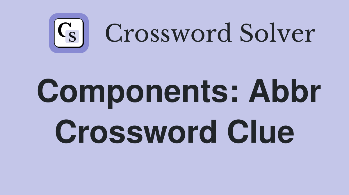 Components: Abbr Crossword Clue
