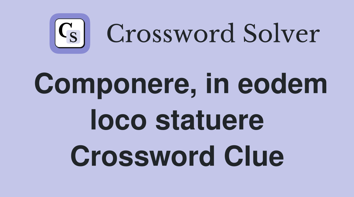 Componere, in eodem loco statuere Crossword Clue