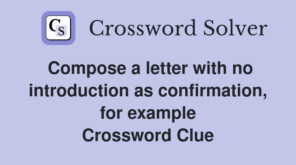 Compose a letter with no introduction as confirmation, for example Crossword Clue
