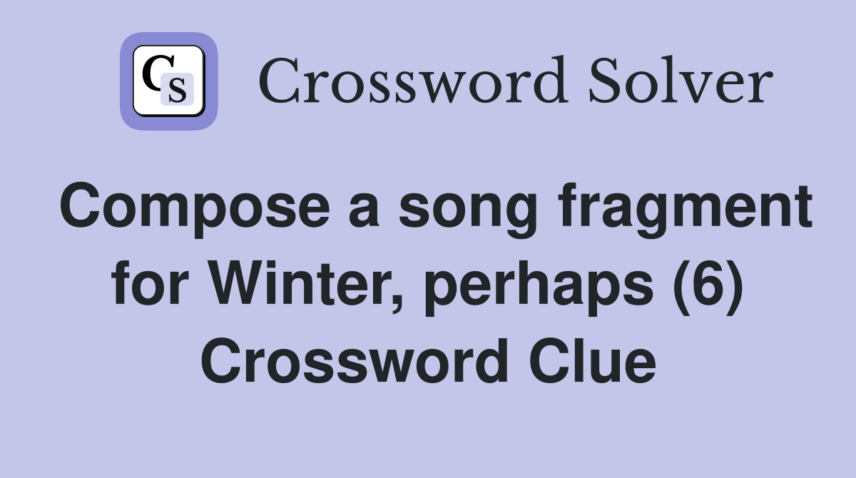 Compose a song fragment for Winter, perhaps (6) Crossword Clue