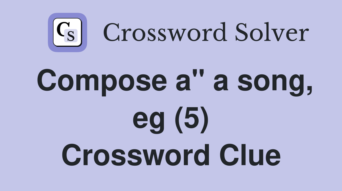 Compose a" a song, eg (5) Crossword Clue