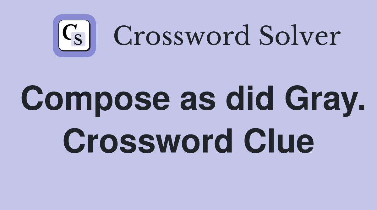 Compose as did Gray. Crossword Clue