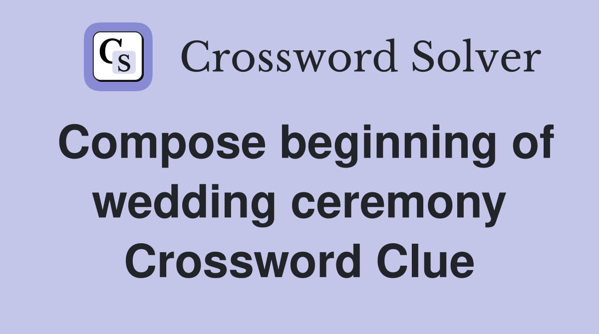 Compose beginning of wedding ceremony Crossword Clue