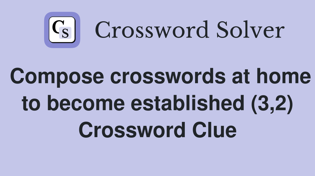 Compose crosswords at home to become established (3,2) Crossword Clue