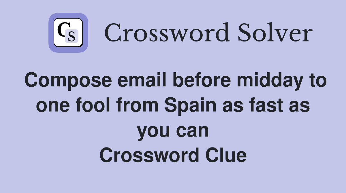 Compose email before midday to one fool from Spain as fast as you can Crossword Clue