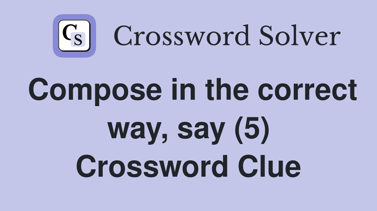 Compose in the correct way, say (5) Crossword Clue