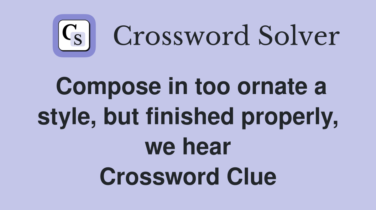 Compose in too ornate a style, but finished properly, we hear Crossword Clue