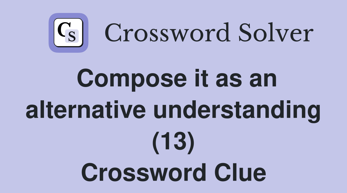 Compose it as an alternative understanding (13) Crossword Clue