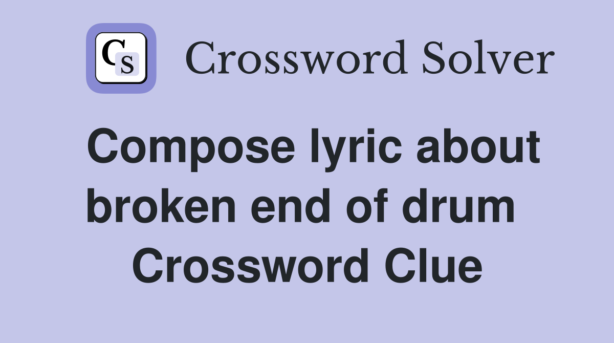 Compose lyric about broken end of drum  Crossword Clue